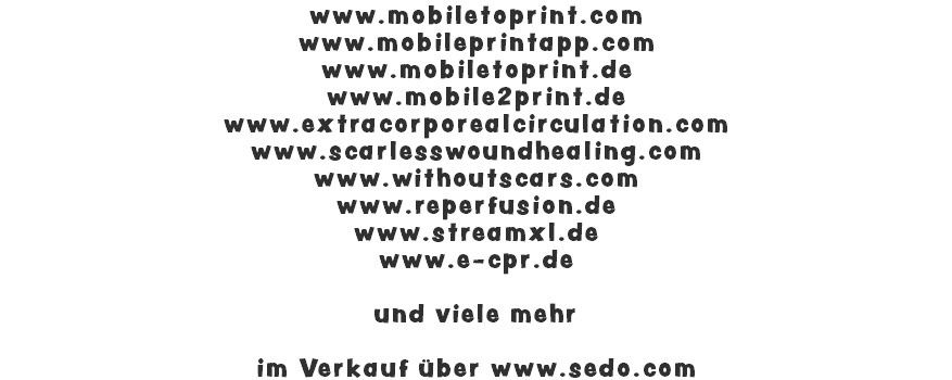 www.mobiletoprint.com www.mobileprintapp.com www.mobiletoprint.de www.mobile2print.de www.extracorporealcirculation.com www.scarlesswoundhealing.com www.withoutscars.com www.reperfusion.de www.streamxl.de www.e-cpr.de und viele mehr im Verkauf über www.sedo.com